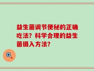 益生菌调节便秘的正确吃法？科学合理的益生菌摄入方法？