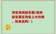 淘宝澳洲益生菌(澳洲益生菌在淘宝上大热销，快来选购！)