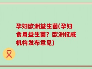 孕妇欧洲益生菌(孕妇食用益生菌？欧洲权威机构发布意见)