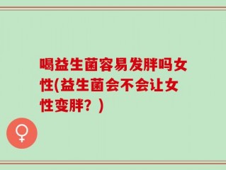 喝益生菌容易发胖吗女性(益生菌会不会让女性变胖？)