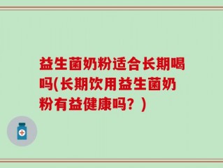 益生菌奶粉适合长期喝吗(长期饮用益生菌奶粉有益健康吗？)