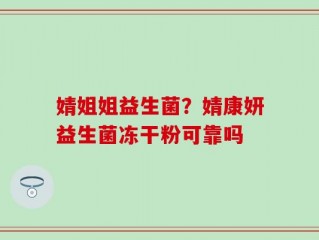 婧姐姐益生菌？婧康妍益生菌冻干粉可靠吗