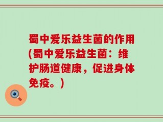 蜀中爱乐益生菌的作用(蜀中爱乐益生菌：维护肠道健康，促进身体免疫。)