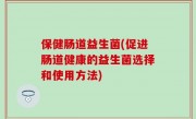 保健肠道益生菌(促进肠道健康的益生菌选择和使用方法)
