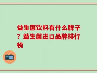 益生菌饮料有什么牌子？益生菌进口品牌排行榜