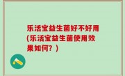 乐活宝益生菌好不好用(乐活宝益生菌使用效果如何？)