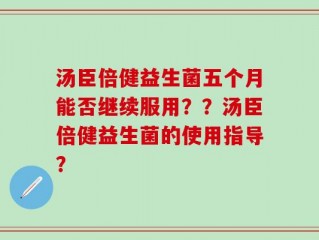汤臣倍健益生菌五个月能否继续服用？？汤臣倍健益生菌的使用指导？