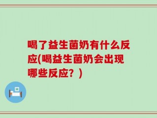喝了益生菌奶有什么反应(喝益生菌奶会出现哪些反应？)