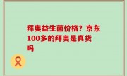 拜奥益生菌价格？京东100多的拜奥是真货吗