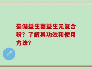 蜀健益生菌益生元复合粉？了解其功效和使用方法？