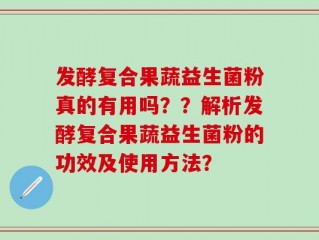 发酵复合果蔬益生菌粉真的有用吗？？解析发酵复合果蔬益生菌粉的功效及使用方法？