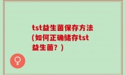 tst益生菌保存方法(如何正确储存tst益生菌？)