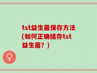 tst益生菌保存方法(如何正确储存tst益生菌？)