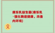 康乐乳益生菌(康乐乳·强化肠道健康，改善内环境)