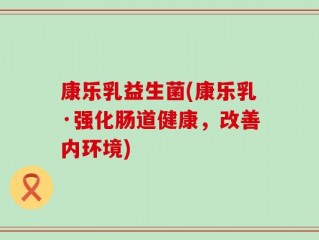 康乐乳益生菌(康乐乳·强化肠道健康，改善内环境)