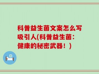 科普益生菌文案怎么写吸引人(科普益生菌：健康的秘密武器！)