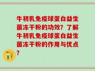 牛初乳免疫球蛋白益生菌冻干粉的功效？了解牛初乳免疫球蛋白益生菌冻干粉的作用与优点？
