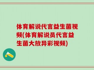 体育解说代言益生菌视频(体育解说员代言益生菌大放异彩视频)