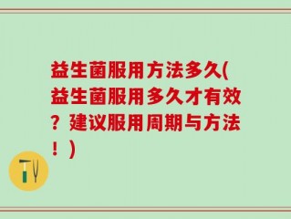 益生菌服用方法多久(益生菌服用多久才有效？建议服用周期与方法！)
