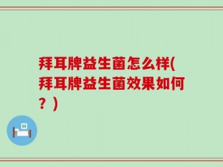 拜耳牌益生菌怎么样(拜耳牌益生菌效果如何？)