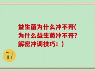 益生菌为什么冲不开(为什么益生菌冲不开？解密冲调技巧！)
