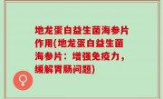 地龙蛋白益生菌海参片作用(地龙蛋白益生菌海参片：增强免疫力，缓解胃肠问题)