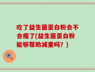 吃了益生菌蛋白粉会不会瘦了(益生菌蛋白粉能够帮助减重吗？)