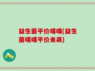 益生菌平价噗噗(益生菌噗噗平价来袭)
