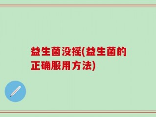 益生菌没摇(益生菌的正确服用方法)