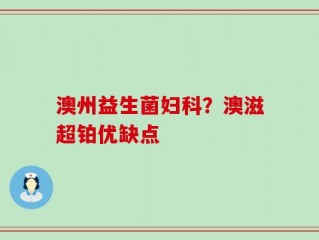 澳州益生菌妇科？澳滋超铂优缺点