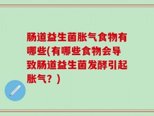 肠道益生菌胀气食物有哪些(有哪些食物会导致肠道益生菌发酵引起胀气？)