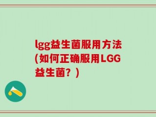 lgg益生菌服用方法(如何正确服用LGG益生菌？)