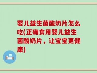 婴儿益生菌酸奶片怎么吃(正确食用婴儿益生菌酸奶片，让宝宝更健康)