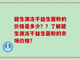 碧生源冻干益生菌粉的价格是多少？？了解碧生源冻干益生菌粉的市场价格？