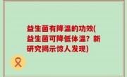 益生菌有降温的功效(益生菌可降低体温？新研究揭示惊人发现)