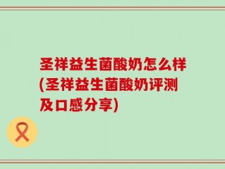圣祥益生菌酸奶怎么样(圣祥益生菌酸奶评测及口感分享)