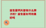 益生菌钙片都有什么牌子的？益生菌补钙效果好吗