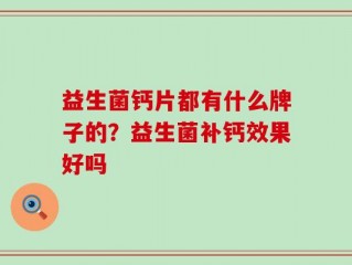 益生菌钙片都有什么牌子的？益生菌补钙效果好吗