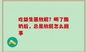 吃益生菌放屁？喝了酸奶后，总是放屁怎么回事