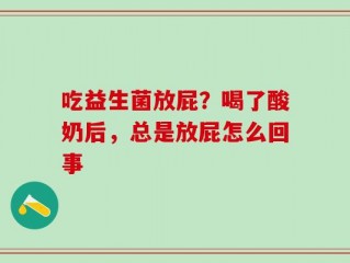 吃益生菌放屁？喝了酸奶后，总是放屁怎么回事
