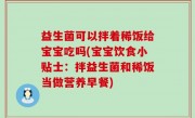 益生菌可以拌着稀饭给宝宝吃吗(宝宝饮食小贴士：拌益生菌和稀饭当做营养早餐)