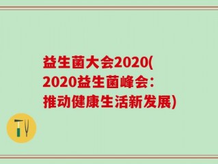 益生菌大会2020(2020益生菌峰会：推动健康生活新发展)