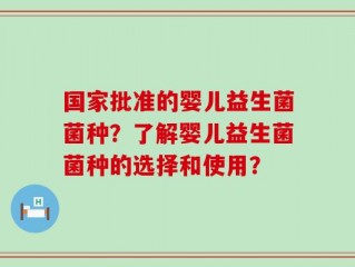 国家批准的婴儿益生菌菌种？了解婴儿益生菌菌种的选择和使用？