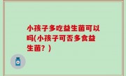 小孩子多吃益生菌可以吗(小孩子可否多食益生菌？)