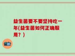 益生菌要不要坚持吃一年(益生菌如何正确服用？)