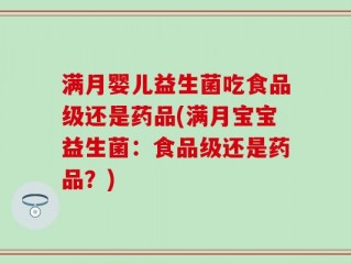 满月婴儿益生菌吃食品级还是药品(满月宝宝益生菌：食品级还是药品？)