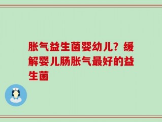 胀气益生菌婴幼儿？缓解婴儿肠胀气最好的益生菌
