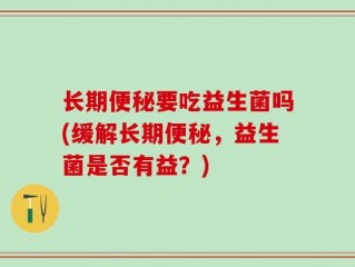 长期便秘要吃益生菌吗(缓解长期便秘，益生菌是否有益？)