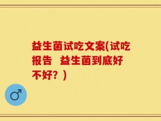 益生菌试吃文案(试吃报告  益生菌到底好不好？)