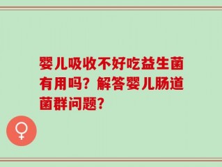 婴儿吸收不好吃益生菌有用吗？解答婴儿肠道菌群问题？
